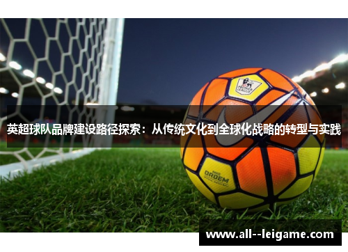 英超球队品牌建设路径探索:从传统文化到全球化战略的转型与实践 英超球队品牌建设路径探索:从传统文化到全球化战略的转型与实践