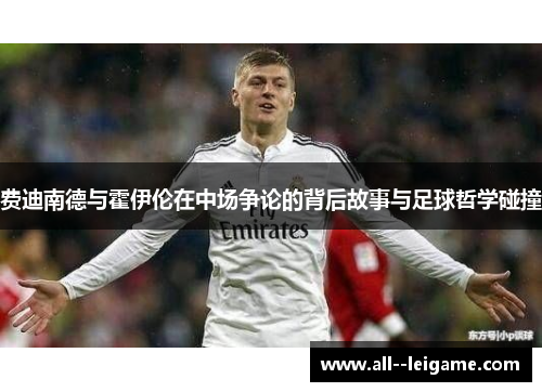 费迪南德与霍伊伦在中场争论的背后故事与足球哲学碰撞 费迪南德与霍伊伦在中场争论的背后故事与足球哲学碰撞