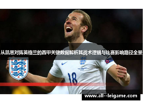 从凯恩对阵英格兰的西甲关键数据解析其战术逻辑与比赛影响路径全景 从凯恩对阵英格兰的西甲关键数据解析其战术逻辑与比赛影响路径全景