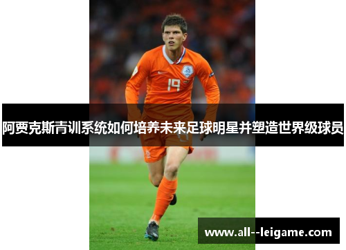 阿贾克斯青训系统如何培养未来足球明星并塑造世界级球员 阿贾克斯青训系统如何培养未来足球明星并塑造世界级球员