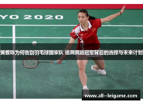 黄雅琼为何告别羽毛球国家队 追溯奥运冠军背后的选择与未来计划 黄雅琼为何告别羽毛球国家队 追溯奥运冠军背后的选择与未来计划