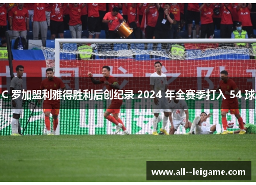 C 罗加盟利雅得胜利后创纪录 2024 年全赛季打入 54 球 C 罗加盟利雅得胜利后创纪录 2024 年全赛季打入 54 球