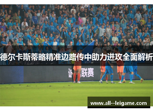 德尔卡斯蒂略精准边路传中助力进攻全面解析