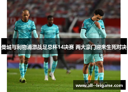 曼城与利物浦激战足总杯14决赛 两大豪门迎来生死对决 曼城与利物浦激战足总杯14决赛 两大豪门迎来生死对决