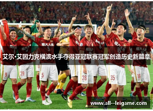 艾尔·艾因力克横滨水手夺得亚冠联赛冠军创造历史新篇章 艾尔·艾因力克横滨水手夺得亚冠联赛冠军创造历史新篇章