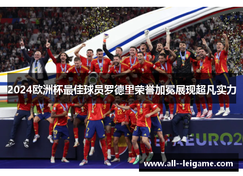 2024欧洲杯最佳球员罗德里荣誉加冕展现超凡实力 2024欧洲杯最佳球员罗德里荣誉加冕展现超凡实力