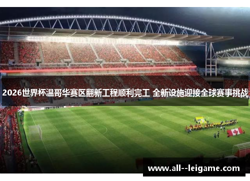 2026世界杯温哥华赛区翻新工程顺利完工 全新设施迎接全球赛事挑战 2026世界杯温哥华赛区翻新工程顺利完工 全新设施迎接全球赛事挑战