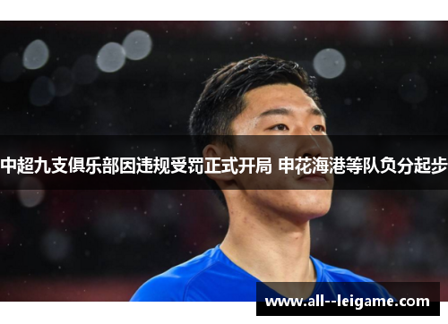 中超九支俱乐部因违规受罚正式开局 申花海港等队负分起步 中超九支俱乐部因违规受罚正式开局 申花海港等队负分起步