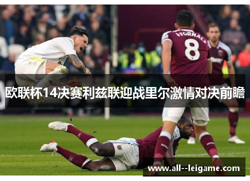欧联杯14决赛利兹联迎战里尔激情对决前瞻