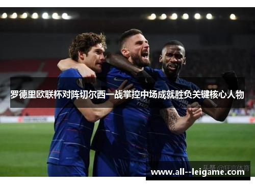 罗德里欧联杯对阵切尔西一战掌控中场成就胜负关键核心人物