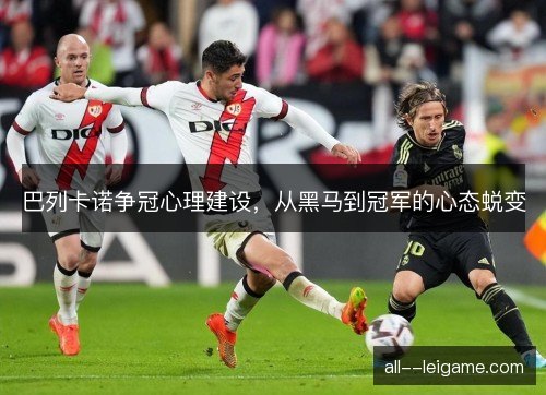 巴列卡诺争冠心理建设，从黑马到冠军的心态蜕变