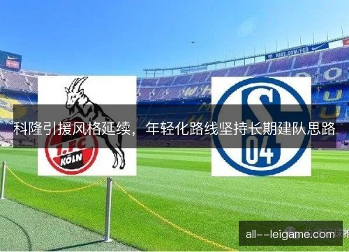 科隆引援风格延续，年轻化路线坚持长期建队思路