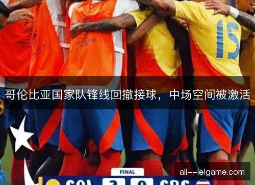 哥伦比亚国家队锋线回撤接球，中场空间被激活