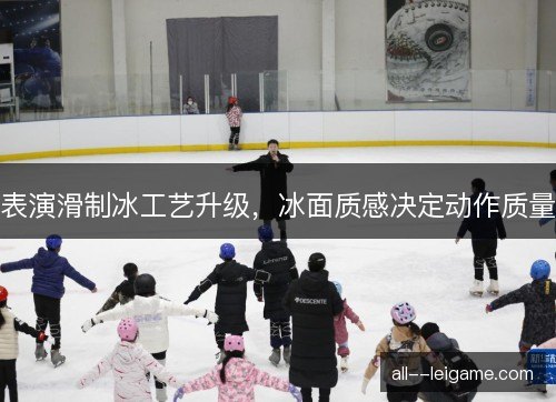 表演滑制冰工艺升级，冰面质感决定动作质量
