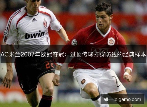 AC米兰2007年欧冠夺冠：过顶传球打穿防线的经典样本